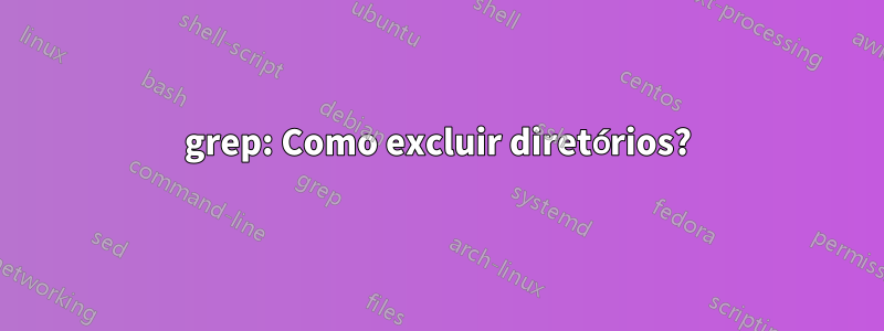grep: Como excluir diretórios?