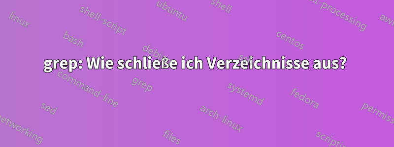 grep: Wie schließe ich Verzeichnisse aus?
