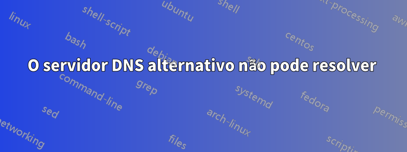 O servidor DNS alternativo não pode resolver