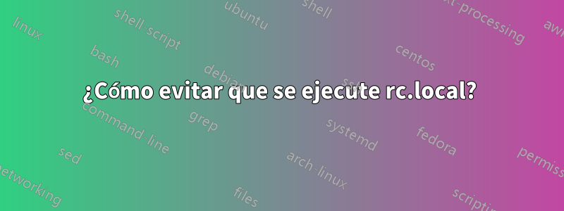 ¿Cómo evitar que se ejecute rc.local?