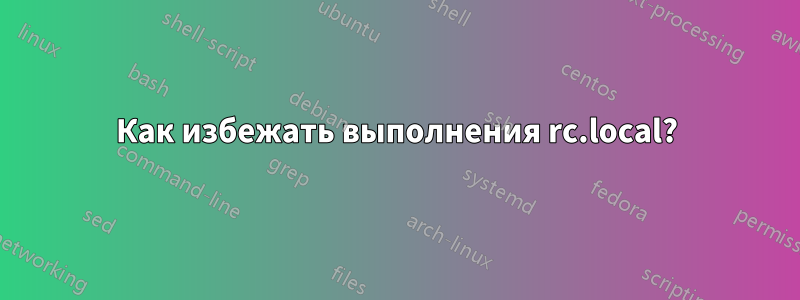 Как избежать выполнения rc.local?