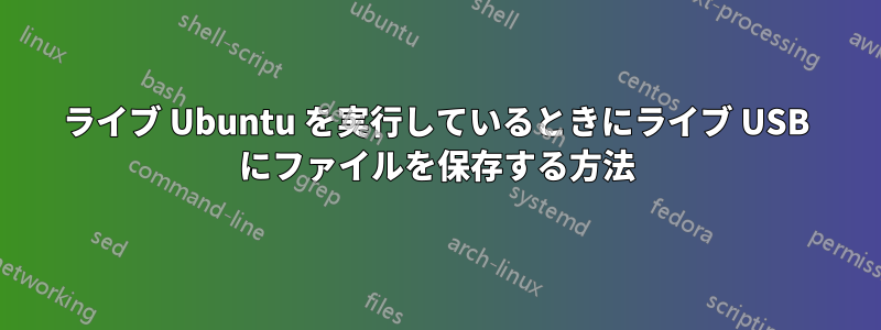 ライブ Ubuntu を実行しているときにライブ USB にファイルを保存する方法