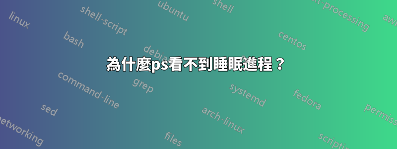 為什麼ps看不到睡眠進程？