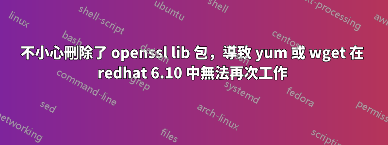 不小心刪除了 openssl lib 包，導致 yum 或 wget 在 redhat 6.10 中無法再次工作