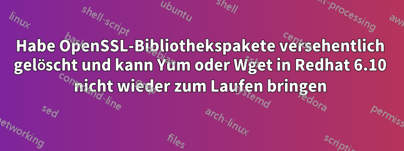 Habe OpenSSL-Bibliothekspakete versehentlich gelöscht und kann Yum oder Wget in Redhat 6.10 nicht wieder zum Laufen bringen