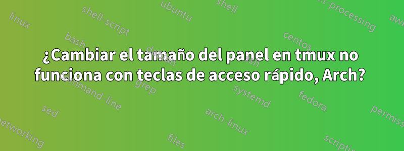 ¿Cambiar el tamaño del panel en tmux no funciona con teclas de acceso rápido, Arch?