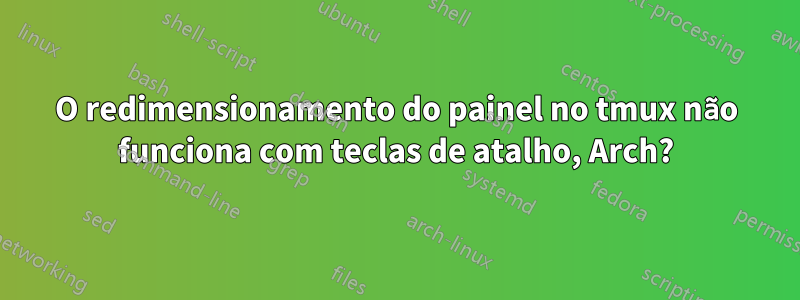 O redimensionamento do painel no tmux não funciona com teclas de atalho, Arch?