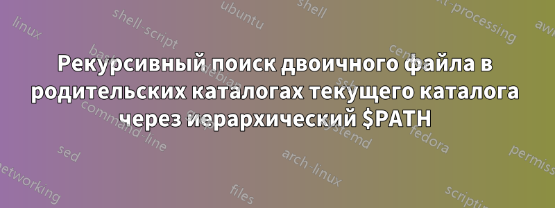 Рекурсивный поиск двоичного файла в родительских каталогах текущего каталога через иерархический $PATH