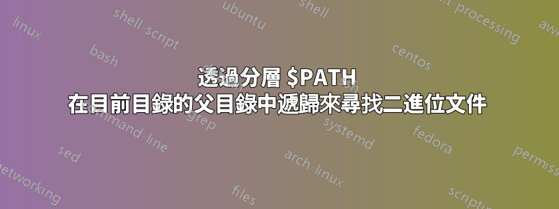 透過分層 $PATH 在目前目錄的父目錄中遞歸來尋找二進位文件