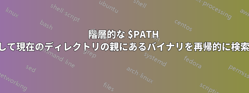 階層的な $PATH を介して現在のディレクトリの親にあるバイナリを再帰的に検索する