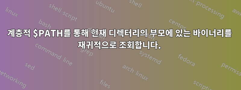 계층적 $PATH를 통해 현재 디렉터리의 부모에 있는 바이너리를 재귀적으로 조회합니다.