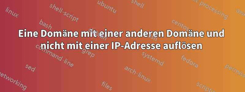 Eine Domäne mit einer anderen Domäne und nicht mit einer IP-Adresse auflösen