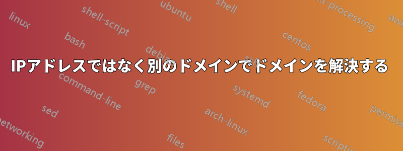 IPアドレスではなく別のドメインでドメインを解決する