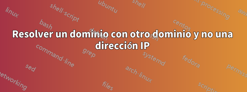 Resolver un dominio con otro dominio y no una dirección IP