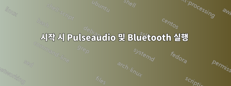 시작 시 Pulseaudio 및 Bluetooth 실행