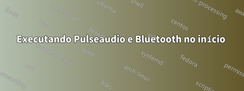 Executando Pulseaudio e Bluetooth no início