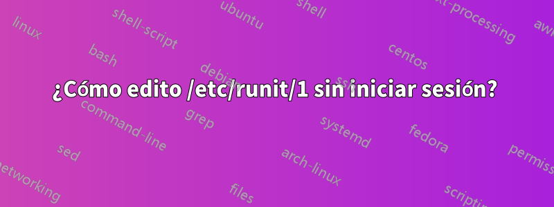 ¿Cómo edito /etc/runit/1 sin iniciar sesión?