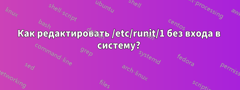 Как редактировать /etc/runit/1 без входа в систему?