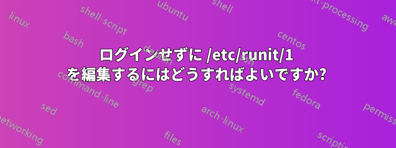 ログインせずに /etc/runit/1 を編集するにはどうすればよいですか?