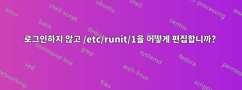 로그인하지 않고 /etc/runit/1을 어떻게 편집합니까?