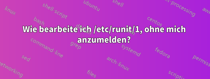 Wie bearbeite ich /etc/runit/1, ohne mich anzumelden?