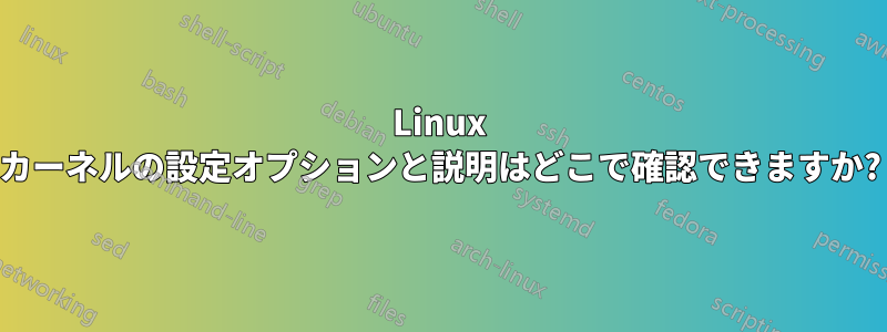 Linux カーネルの設定オプションと説明はどこで確認できますか?