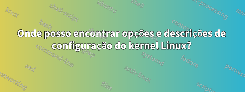 Onde posso encontrar opções e descrições de configuração do kernel Linux?