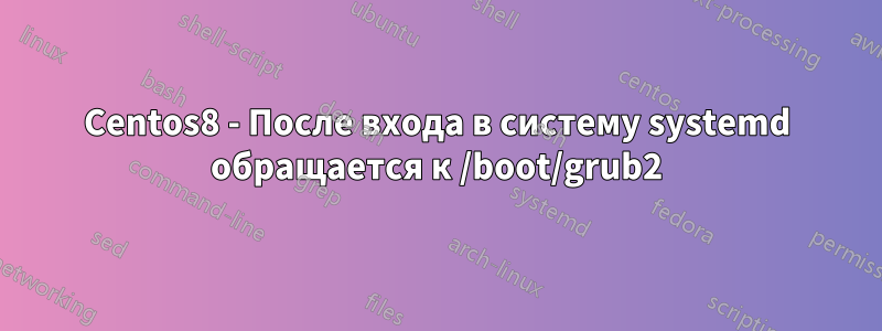 Centos8 - После входа в систему systemd обращается к /boot/grub2