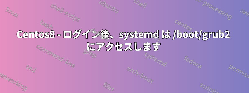 Centos8 - ログイン後、systemd は /boot/grub2 にアクセスします