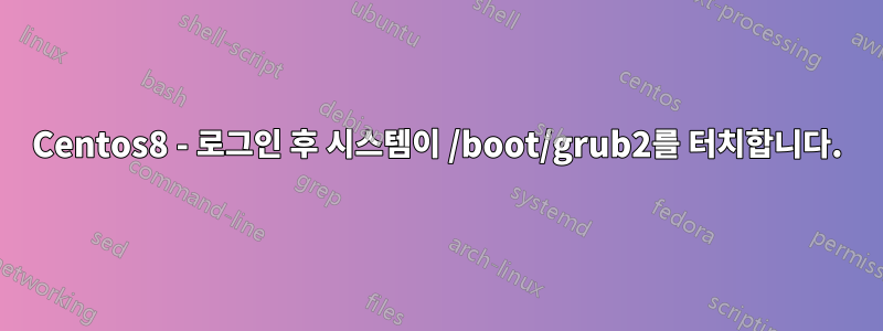 Centos8 - 로그인 후 시스템이 /boot/grub2를 터치합니다.