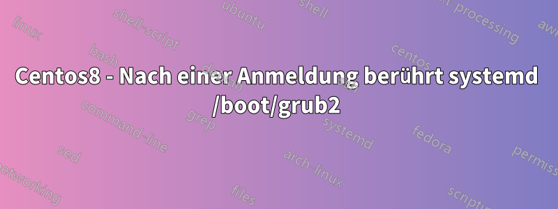 Centos8 - Nach einer Anmeldung berührt systemd /boot/grub2