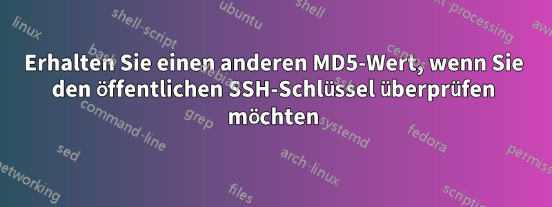 Erhalten Sie einen anderen MD5-Wert, wenn Sie den öffentlichen SSH-Schlüssel überprüfen möchten