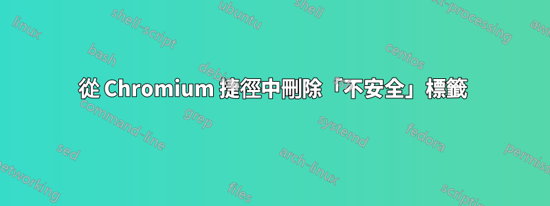 從 Chromium 捷徑中刪除「不安全」標籤