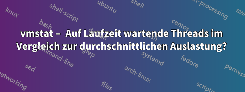 vmstat – Auf Laufzeit wartende Threads im Vergleich zur durchschnittlichen Auslastung?