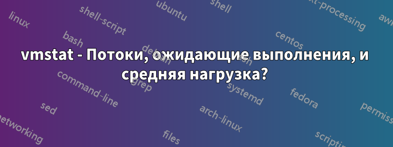 vmstat - Потоки, ожидающие выполнения, и средняя нагрузка?