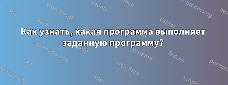 Как узнать, какая программа выполняет заданную программу?