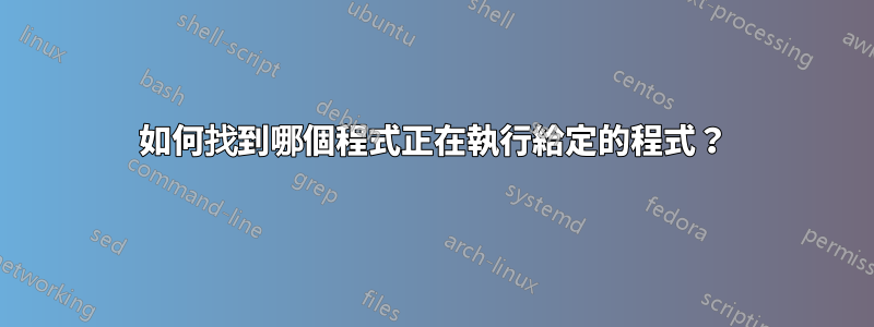 如何找到哪個程式正在執行給定的程式？