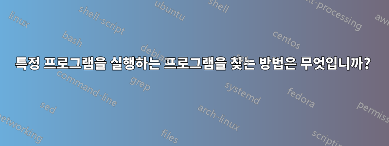 특정 프로그램을 실행하는 프로그램을 찾는 방법은 무엇입니까?