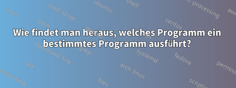 Wie findet man heraus, welches Programm ein bestimmtes Programm ausführt?