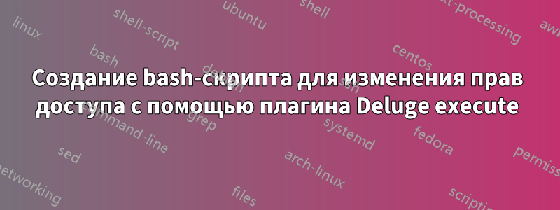 Создание bash-скрипта для изменения прав доступа с помощью плагина Deluge execute