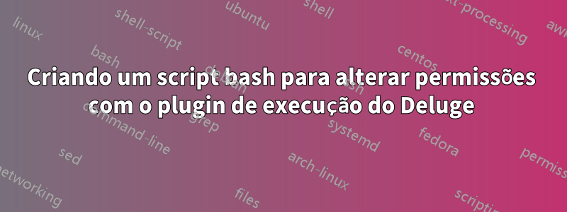 Criando um script bash para alterar permissões com o plugin de execução do Deluge