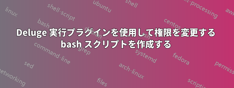 Deluge 実行プラグインを使用して権限を変更する bash スクリプトを作成する