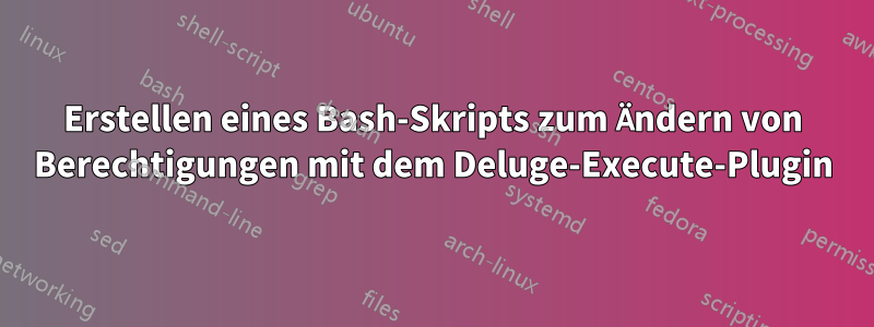 Erstellen eines Bash-Skripts zum Ändern von Berechtigungen mit dem Deluge-Execute-Plugin