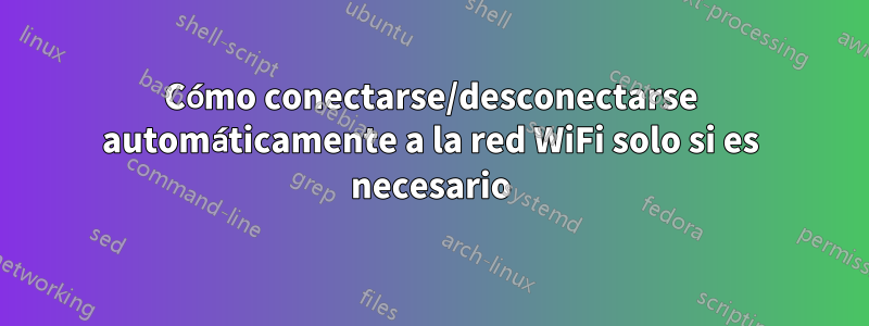 Cómo conectarse/desconectarse automáticamente a la red WiFi solo si es necesario