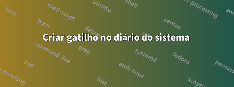 Criar gatilho no diário do sistema