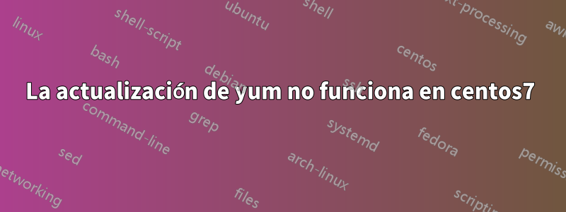 La actualización de yum no funciona en centos7