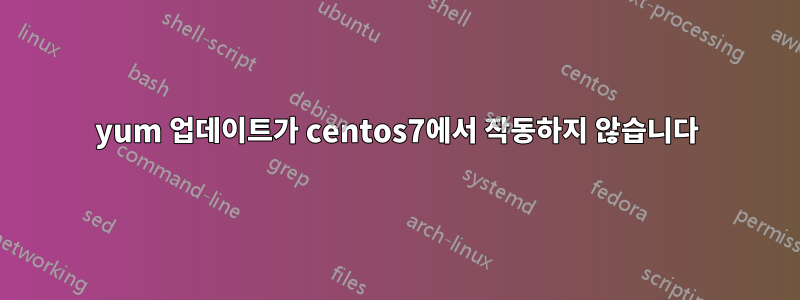 yum 업데이트가 centos7에서 작동하지 않습니다