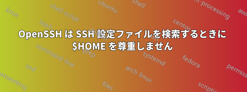 OpenSSH は SSH 設定ファイルを検索するときに $HOME を尊重しません