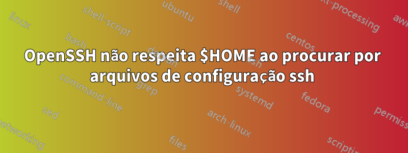 OpenSSH não respeita $HOME ao procurar por arquivos de configuração ssh