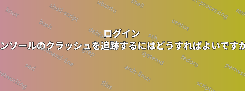 ログイン コンソールのクラッシュを追跡するにはどうすればよいですか?